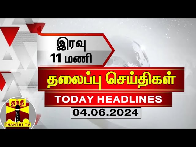 இரவு 11 மணி தலைப்புச் செய்திகள் (04-06-2024) | 11PM Headlines | Thanthi TV | Today headlines class=