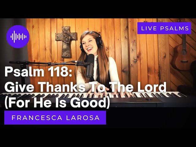 Psalm 118 - Give Thanks To The Lord (For He Is Good) - Francesca LaRosa (LIVE) class=