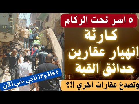 لحظات الرعب انهيار عقارين في حدائق القبة وتصدع الثالث وفاة ٢ ونجاه ١٣ والبحث عن ٥ اسر تحت الركام