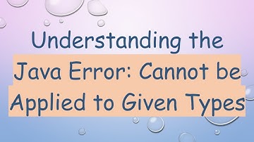 Understanding the Java Error: Cannot be Applied to Given Types