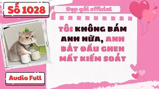Full audio | Tôi không bám anh nữa anh bắt đầu ghen mất kiểm soát | Đẹp Gái Official số 1028
