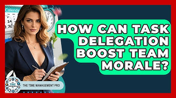 How Can Task Delegation Boost Team Morale? - The Time Management Pro