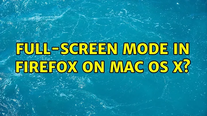 Full-screen mode in Firefox on Mac OS X? (8 Solutions!!)