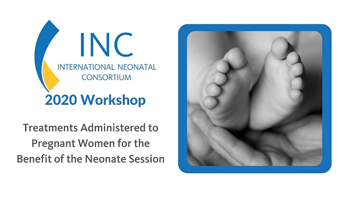 INC 2020 Workshop: Treatments Administered to Pregnant Women for the Benefit of the Neonate Session