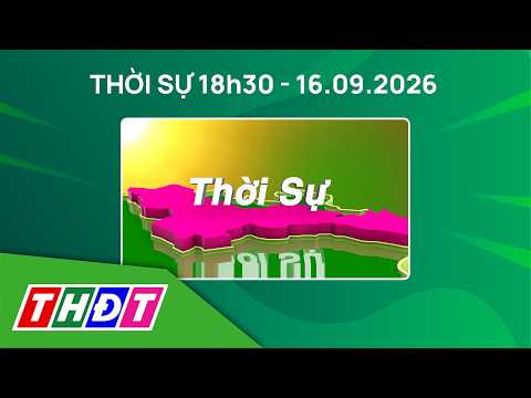 Thời sự 18h30 - 16/9/2026 | Đồng Tháp khẩn trương chống ngập cho cây ăn trái | THDT