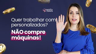 Se você quer iniciar nos personalizados, NÃO compre suas máquinas!