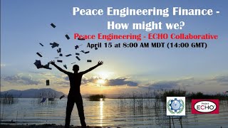 Information Peace Engineering-ECHO Collaborative Presents: Peace Engineering Finance -- How Might We Guide