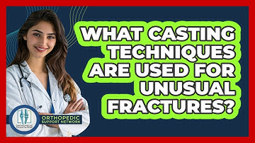 What Casting Techniques Are Used For Unusual Fractures? - Orthopedic Support Network
