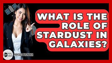 What Is The Role Of Stardust In Galaxies? - Physics Frontier