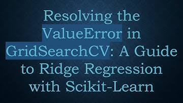 Resolving the ValueError in GridSearchCV: A Guide to Ridge Regression with Scikit-Learn