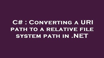 C# : Converting a URI path to a relative file system path in .NET