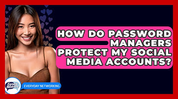 How Do Password Managers Protect My Social Media Accounts? - Everyday-Networking