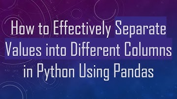 How to Effectively Separate Values into Different Columns in Python Using Pandas