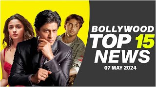 Top 15 Big News of Bollywood | 7th May 2024 | Shah Rukh Khan | Alia Bhatt |  Aryan Khan