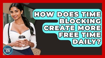 How Does Time Blocking Create More Free Time Daily? - First Job Success Guide