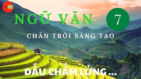 BÀI GIẢNG THỰC HÀNH TIẾNG VIỆT: DẤU CHẤM LỬNG | NGỮ VĂN 7 - CHÂN TRỜI SÁNG TẠO