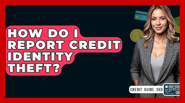 How Do I Report Credit Identity Theft? - CreditGuide360.com