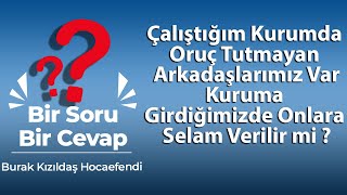 Çalıştığım Kurumda Oruç Tutmayan Arkadaşlarımız Var, Kuruma Girdiğimizde Onlara Selam Verilir mi ?