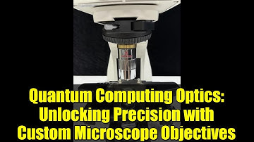 Quantum Computing Optics: Unlocking Precision with Custom Microscope Objectives