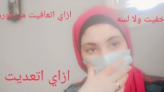 تجربتي مع فيروس كورونا اتعديت ازاي ومراحل تطور الفيروس معايا وخفيت ولا لسه وعديت اولادي وزوجي