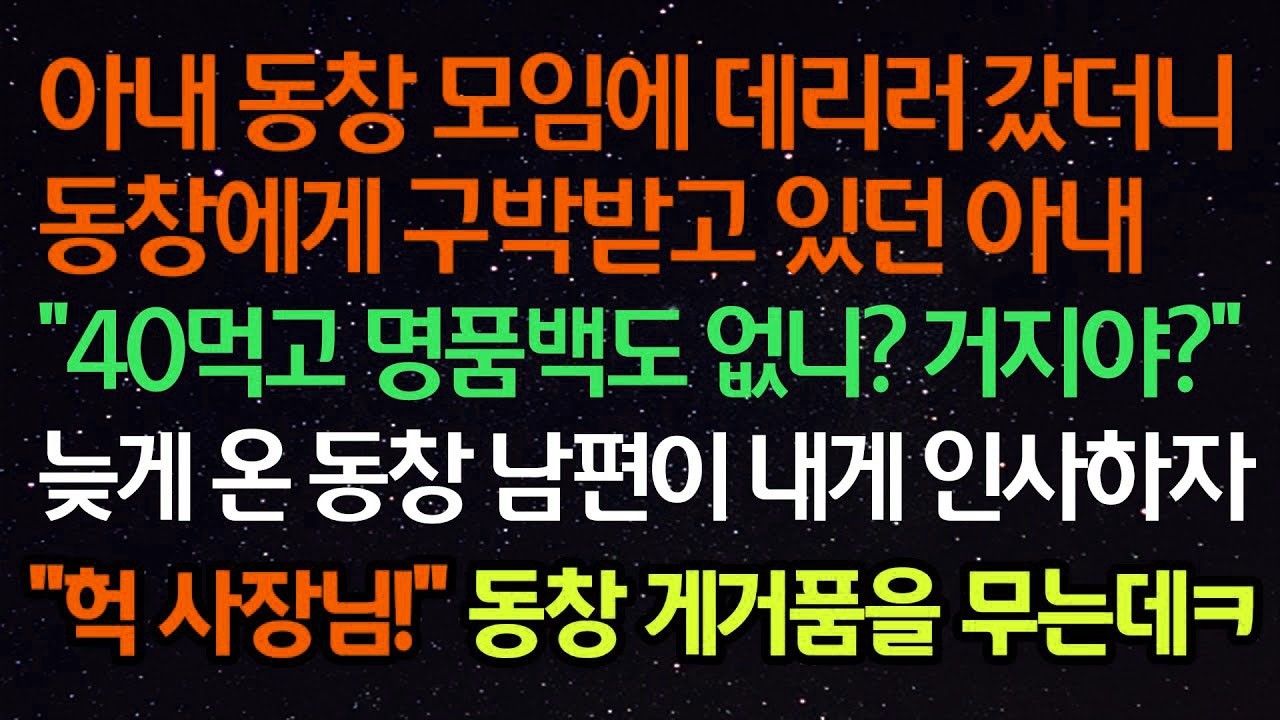 실화사연  아내 동창 모임에 데리러 갔더니 동창에게 구박받고 있던 아내 “40먹고 명품백도 없니 ” 늦게 온 동창 남편이 내게 인사하자 “헉 사장님” 동창 게거품을 무는데