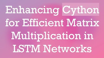 Enhancing Cython for Efficient Matrix Multiplication in LSTM Networks