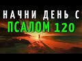 Начни свой День с ПСАЛМА 120 | Мощная Молитва Защиты и Доверия Богу