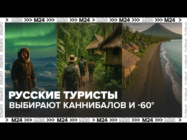 Русские туристы выбирают каннибалов и -60: что стало с экзотическим отдыхом?