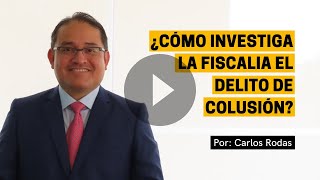 ¿Cómo investiga la fiscalia el delito de colusión?