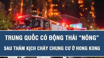 Tin quốc tế hôm nay: Trung Quốc có động thái “nóng” sau thảm kịch cháy chung cư ở Hong Kong