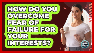 How Do You Overcome Fear Of Failure For Your Interests? - Habit Hacks Hub
