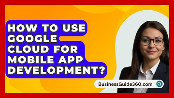 How To Use Google Cloud For Mobile App Development? - BusinessGuide360.com