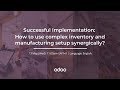 Successful implementation: How to use complex inventory and manufacturing setup synergically?