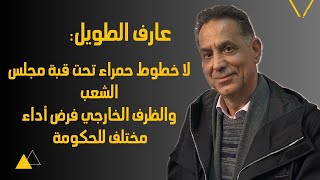 عارف الطويل: لا خطوط حمراء تحت قبة المجلس والظرف فرض أداء مختلف للحكومة