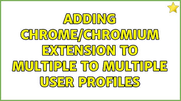 Adding Chrome/Chromium Extension to Multiple to Multiple User Profiles