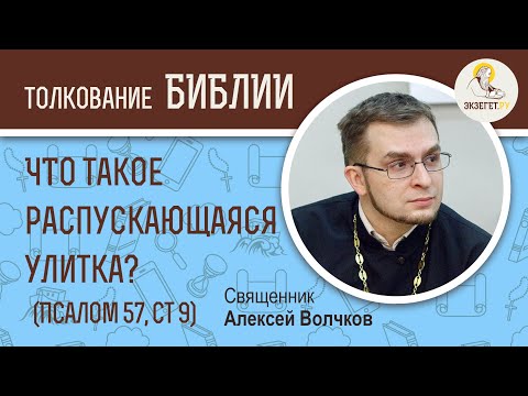 Что такое распускающаяся улитка? (Псалом 57, Стих 9). Священник Алексей Волчков. Толкование Псалтири