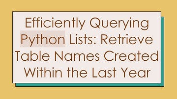 Efficiently Querying Python Lists: Retrieve Table Names Created Within the Last Year