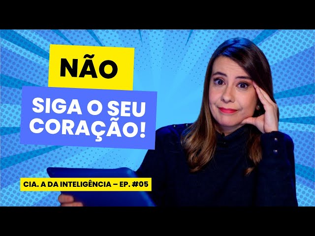 NÃO siga o seu coração – Ep. #005– Cia. da inteligência