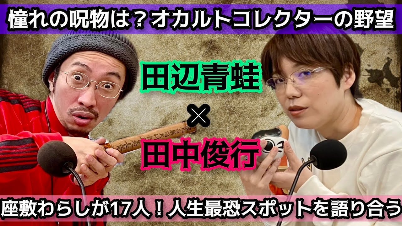 第十七回　田中俊行×田辺青蛙　呪物収集家対談 オカルトコレクターが憧れる呪物とは？「恋愛弁天」「猪目洞窟」「吉田悠軌さんのアクスタ」「憧れのアナベル人形」の凄まじいパワーを語る
