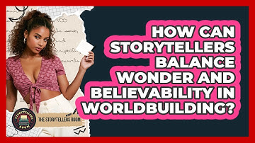 How Can Storytellers Balance Wonder And Believability In Worldbuilding? - The Storytellers Room