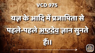 यज्ञ के आदि में प्रजापिता से पहले-पहले अष्टदेव ज्ञान सुनते हैं।। VCD 975