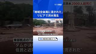 ダム決壊「住民と近隣地域全体が海に流された」北アフリカ・リビアで大雨による洪水発生　少なくとも2000人が死亡 | TBS NEWS DIG #shorts