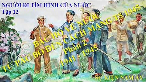Tập 12 - BÁC HỒ VỀ NƯỚC - TỪ PÁC BÓ ĐẾN CÁCH MẠNG T8 1945 Phần 2 [NGƯỜI ĐI TÌM HÌNH CỦA NƯỚC]