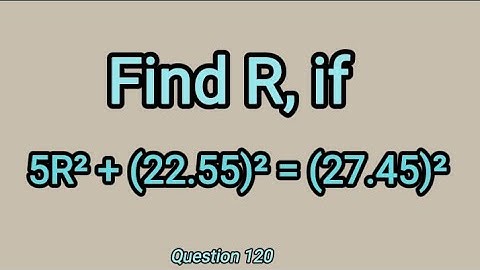 Q.120 | Find R, if 5R²+(22.55)²=(27.45)²