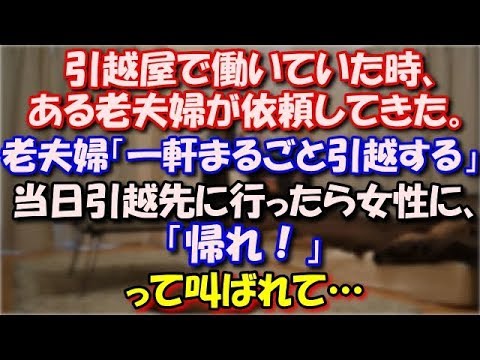 【修羅場】 バイト代のいい大きめの引越屋で働いていた時。ある老夫婦が依頼してきた。老夫婦「一軒まるごと引越する」当日引越先に行ったら女性に、「帰れ！」って叫ばれて… スカッと修羅場ラバンダ