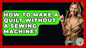 How To Make A Quilt Without A Sewing Machine? - LearnToDIY360.com