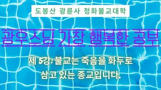 청화불교대 광우스님 [가장 행복한 공부] 5강: 불교는 죽음을 화두로 삼는 종교