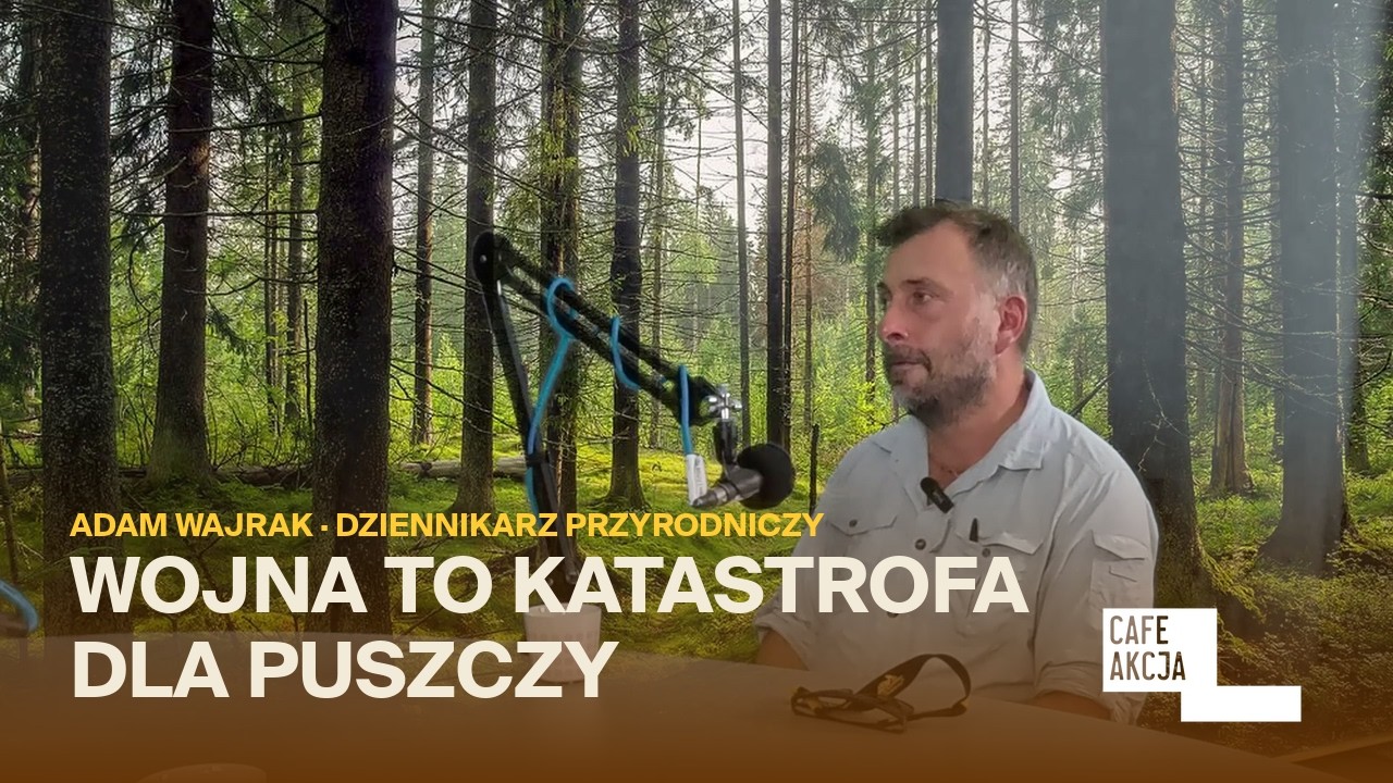 Adam Wajrak: »Wojna to katastrofa dla Puszczy« | Cafe Akcja #12