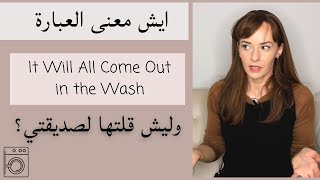 ايش معنى العبارة المجازية It'll all come out in the wash?