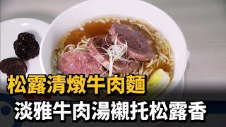 每口都是頂級台灣味！ 松露牛肉麵美味上桌－民視新聞 